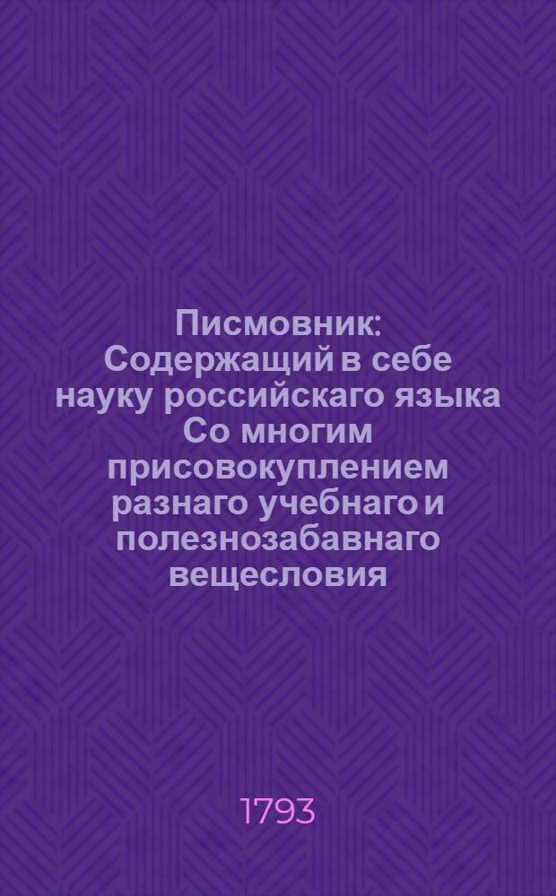 Писмовник : Содержащий в себе науку российскаго языка Со многим присовокуплением разнаго учебнаго и полезнозабавнаго вещесловия. Ч.2