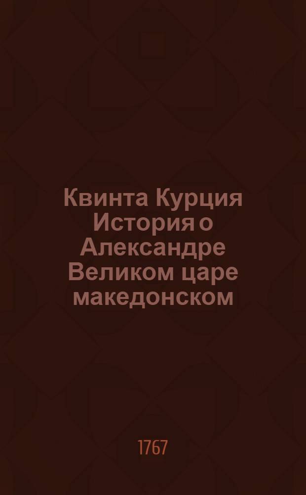 Квинта Курция История о Александре Великом царе македонском : С дополнением Фрейнсгеима и с примечаниями