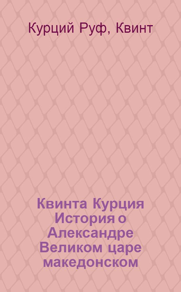 Квинта Курция История о Александре Великом царе македонском : С дополнением Фрейнсгеима и с примечаниями