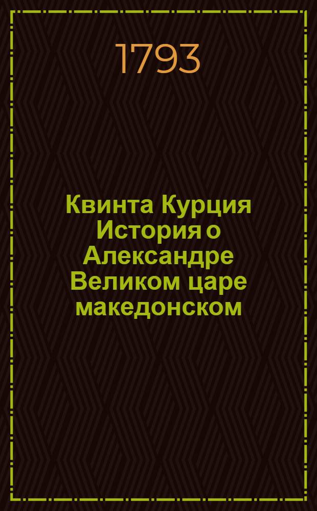 Квинта Курция История о Александре Великом царе македонском : С дополнением Фрейнсгеима и с примечаниями