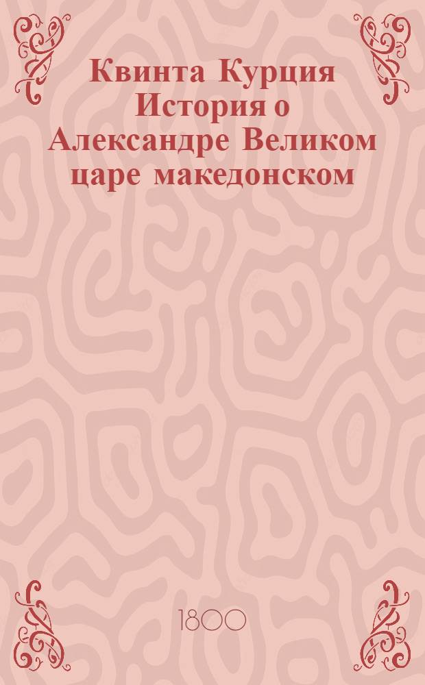 Квинта Курция История о Александре Великом царе македонском : С дополнением Фрейнсгеима и с примечаниями