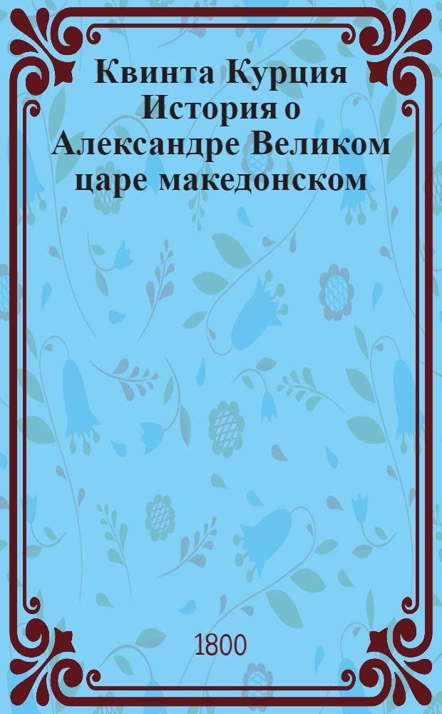 Квинта Курция История о Александре Великом царе македонском : С дополнением Фрейнсгеима и с примечаниями. Т.1
