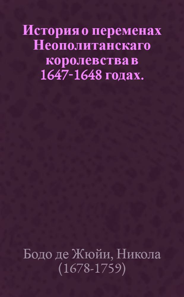 История о переменах Неополитанскаго королевства в 1647-1648 годах.