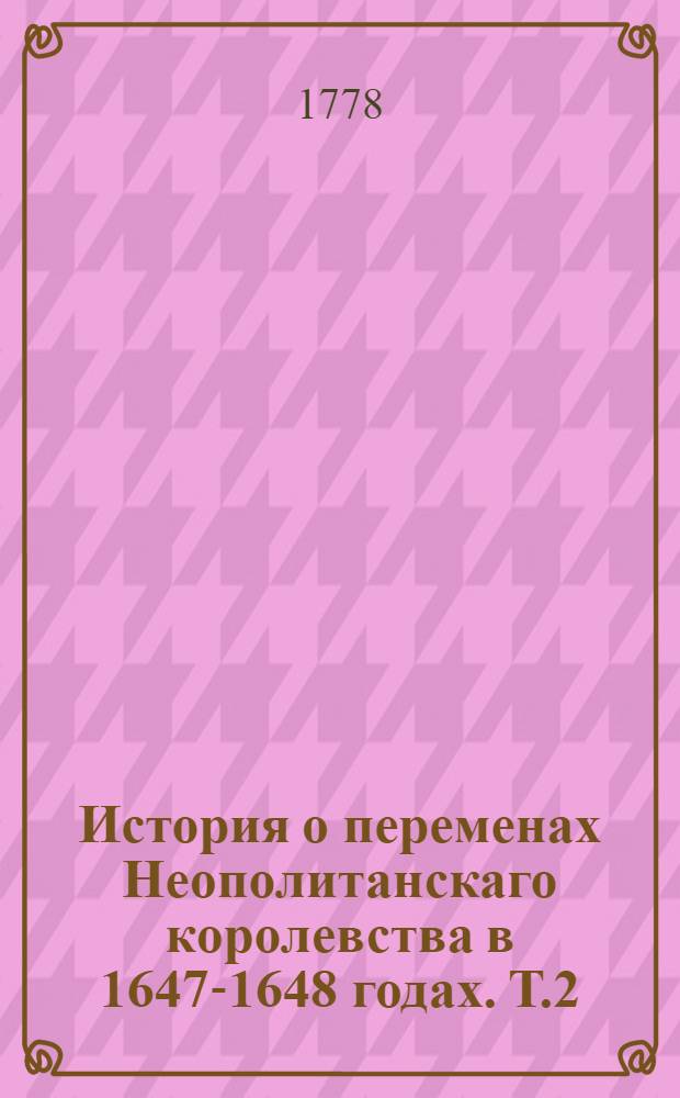 История о переменах Неополитанскаго королевства в 1647-1648 годах. Т.2