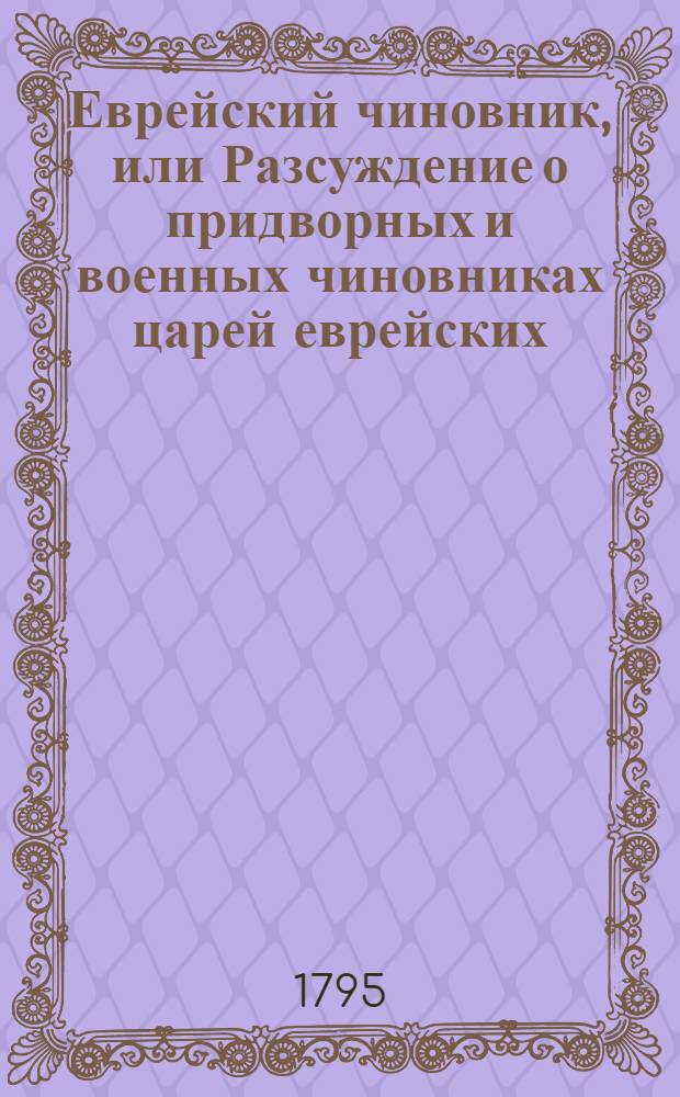 Еврейский чиновник, или Разсуждение о придворных и военных чиновниках царей еврейских.