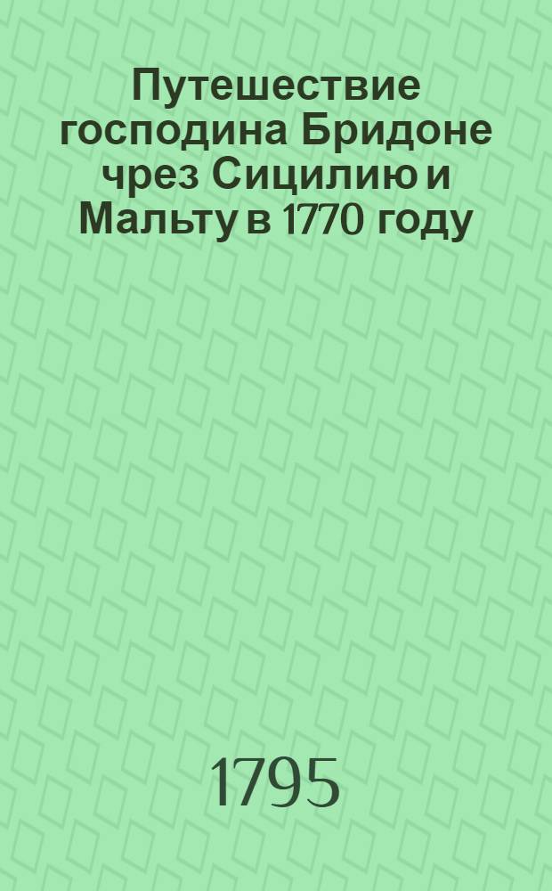 Путешествие господина Бридоне чрез Сицилию и Мальту в 1770 году : Дополненное из разных новейших путешествий, как-то г.Ридезеля, Швинбурна, Бартелса и других, Приятное и полезное чтение для детей и молодых людей. Ч.2