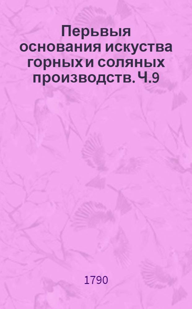 Перьвыя основания искуства горных и соляных производств. Ч.9 : Отделение 1, содержащее в себе сплавку и отделение металлов из их руд.