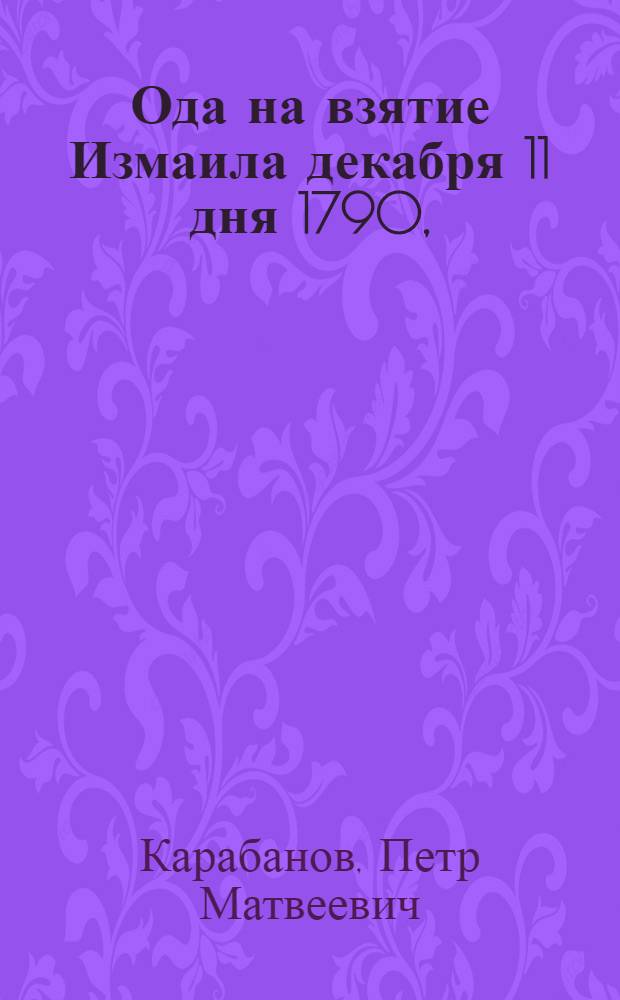 Ода на взятие Измаила декабря 11 дня 1790, : Под предводительством российскаго военачальника, великаго гетмана, светлейшаго князя Григория Александровича Потемкина Таврическаго