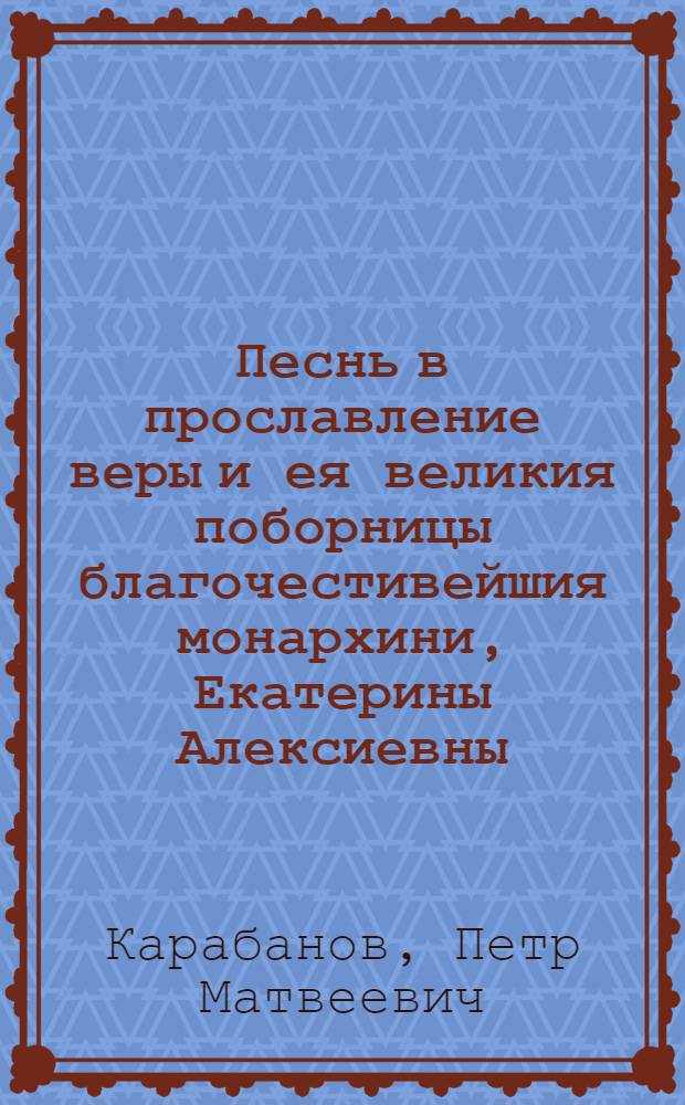 Песнь в прославление веры и ея великия поборницы благочестивейшия монархини, Екатерины Алексиевны... : На случай посвящения архимандрита Гаия во епископа епархии Моздоцкой и Можарской, в Царском селе, в придворной церкви, в высочайшем ея имп. величества присудствии. : Маия 29 дня 1793 года