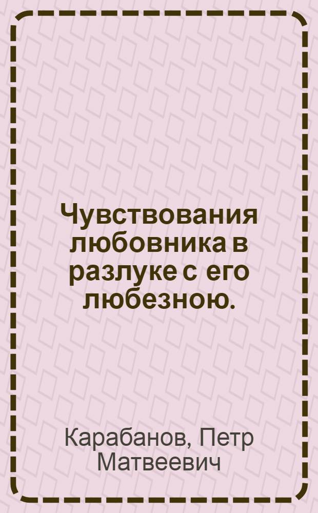 Чувствования любовника в разлуке с его любезною.