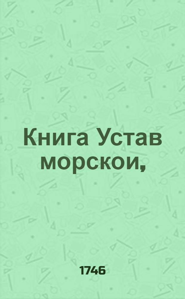 Книга Устав морскои, : На российском и галанском языках. : О всем, что касается доброму управлению, в бытность флота на море