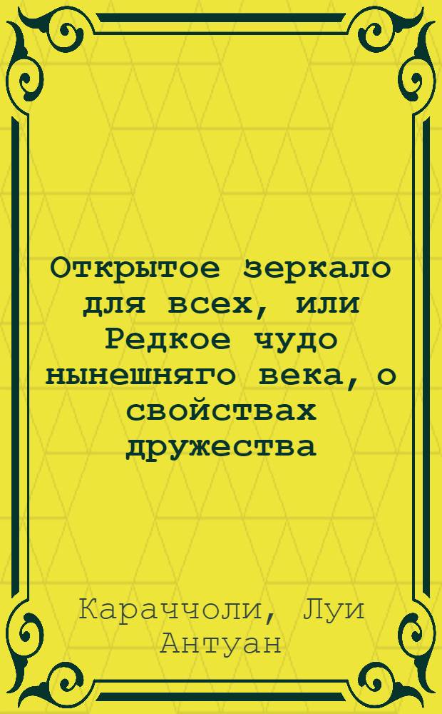 Открытое зеркало для всех, или Редкое чудо нынешняго века, о свойствах дружества