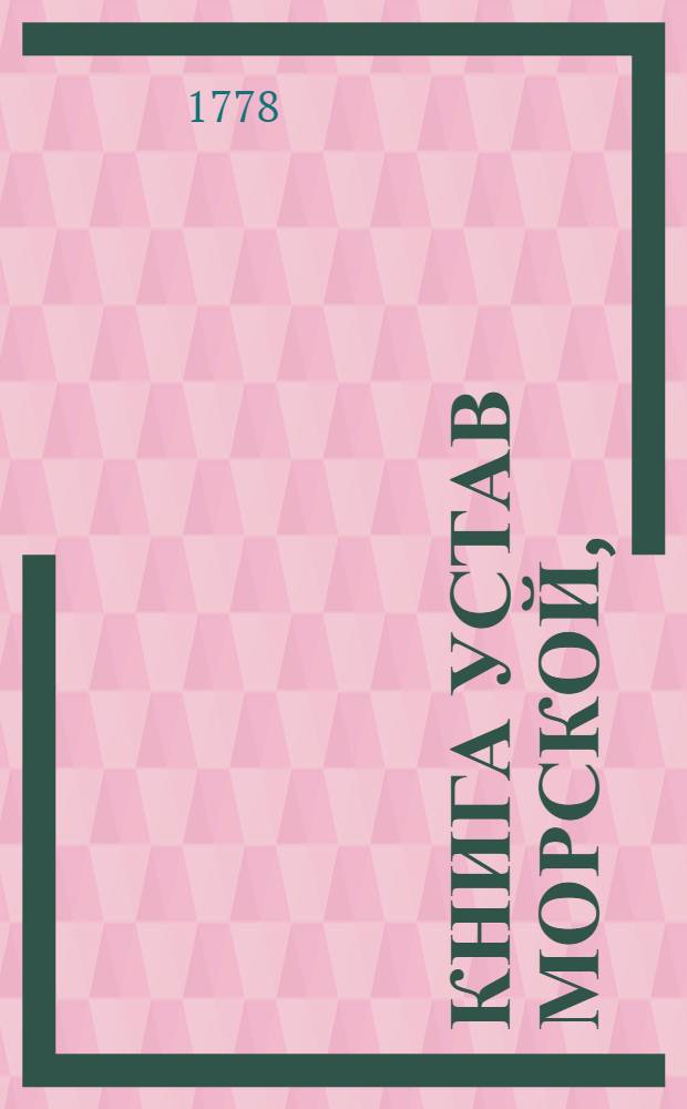 Книга Устав морской, : О всем что касается доброму управлению, в бытности флота на море