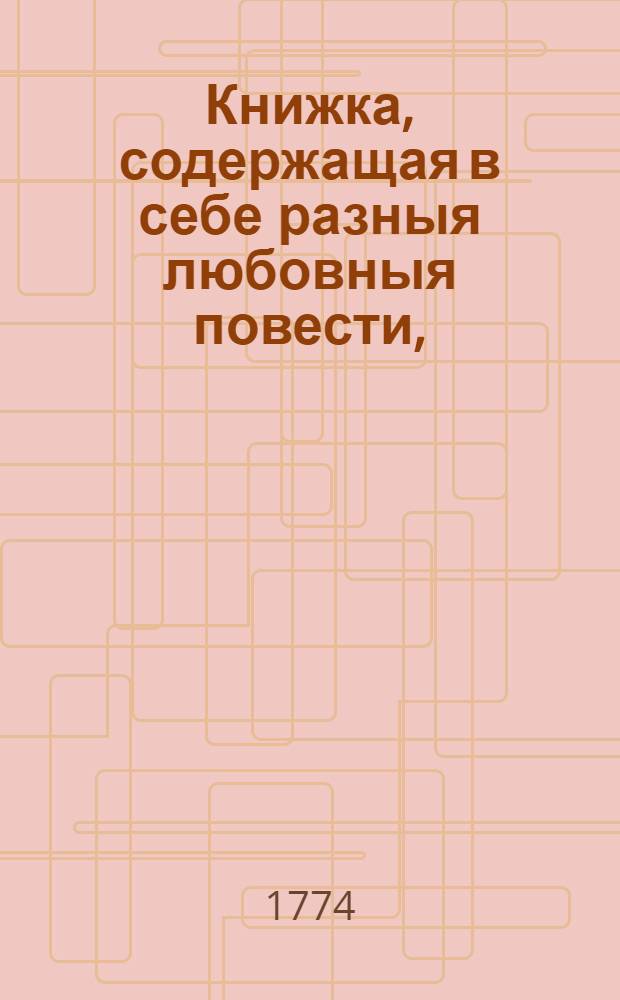 Книжка, содержащая в себе разныя любовныя повести, : Переведена с италианскаго языка