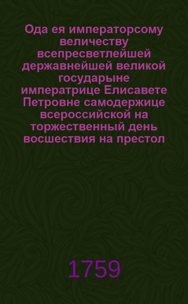 Ода ея императорсому величеству всепресветлейшей державнейшей великой государыне императрице Елисавете Петровне самодержице всероссийской на торжественный день восшествия на престол