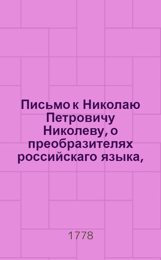 Письмо к Николаю Петровичу Николеву, о преобразителях российскаго языка, : На случай преставления Александра Петровича Сумарокова