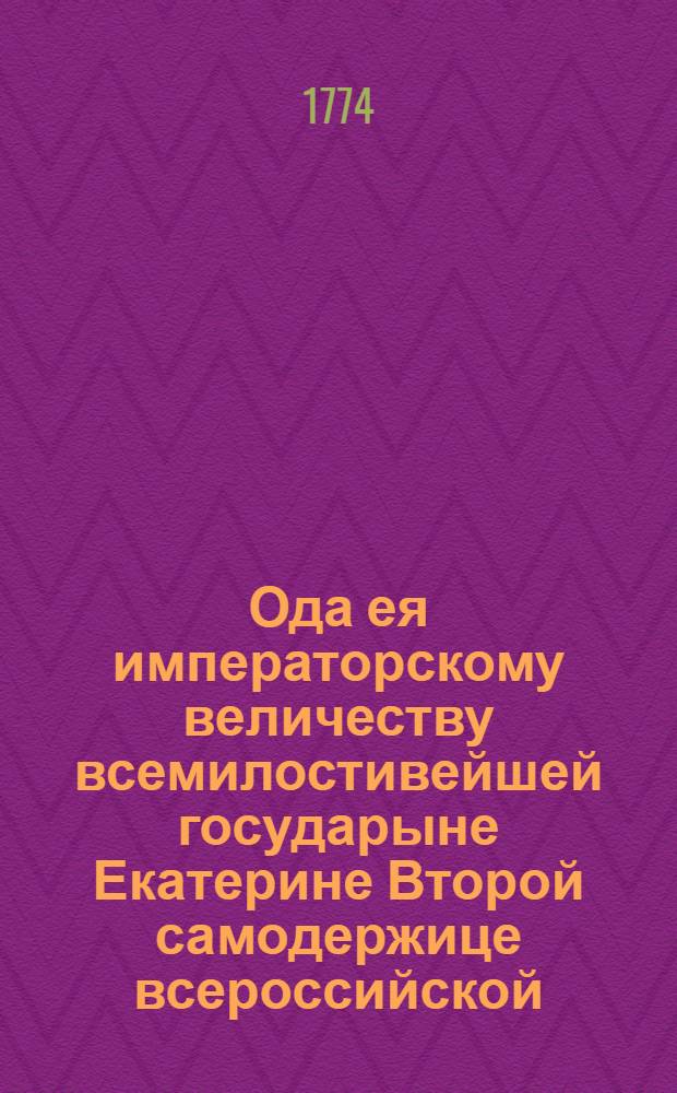 Ода ея императорскому величеству всемилостивейшей государыне Екатерине Второй самодержице всероссийской, на новый 1774 год, которую приносит всеподаннейший раб Михайло Коваленский 1774 года апреля 21 дня.