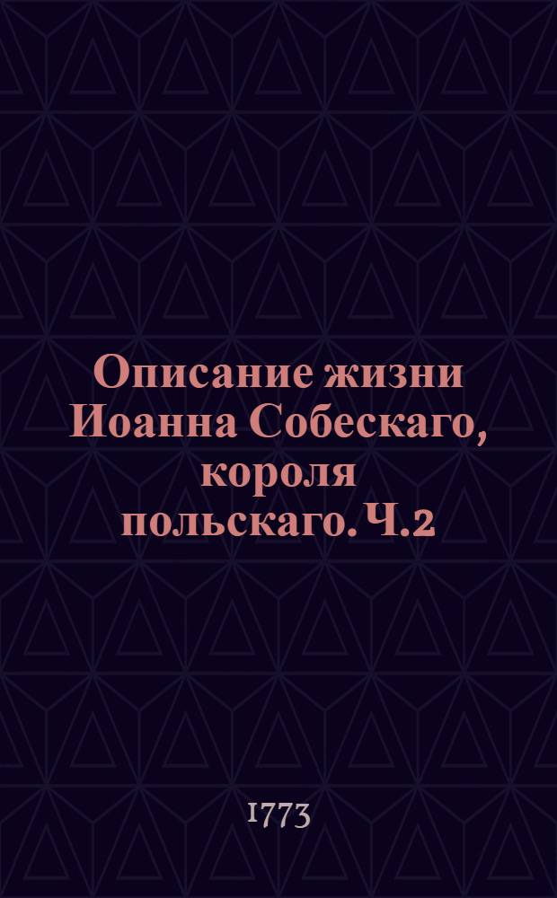 Описание жизни Иоанна Собескаго, короля польскаго. Ч.2