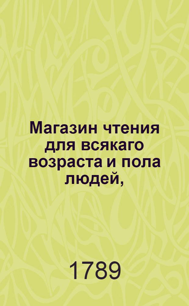 Магазин чтения для всякаго возраста и пола людей, : Собранный из различных повестей, сказок, басен, анекдотов, стихотворческих, исторических и других кратких сочинений