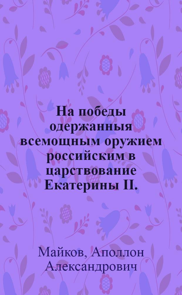 На победы одержанныя всемощным оружием российским в царствование Екатерины II.