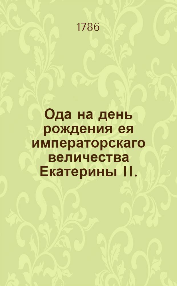 Ода на день рождения ея императорскаго величества Екатерины II.