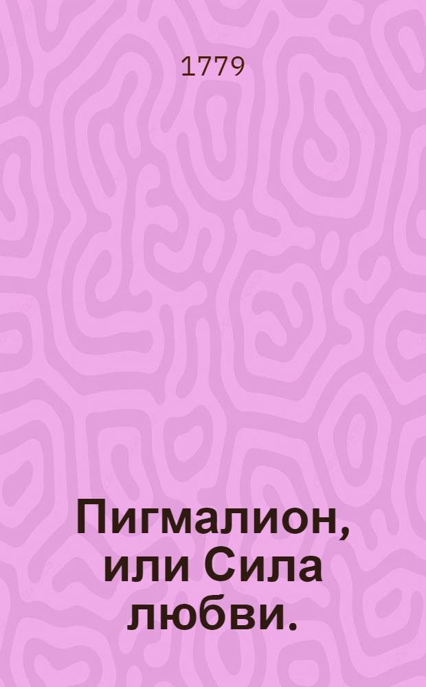 Пигмалион, или Сила любви. : Драмма с музыкою в одном действии