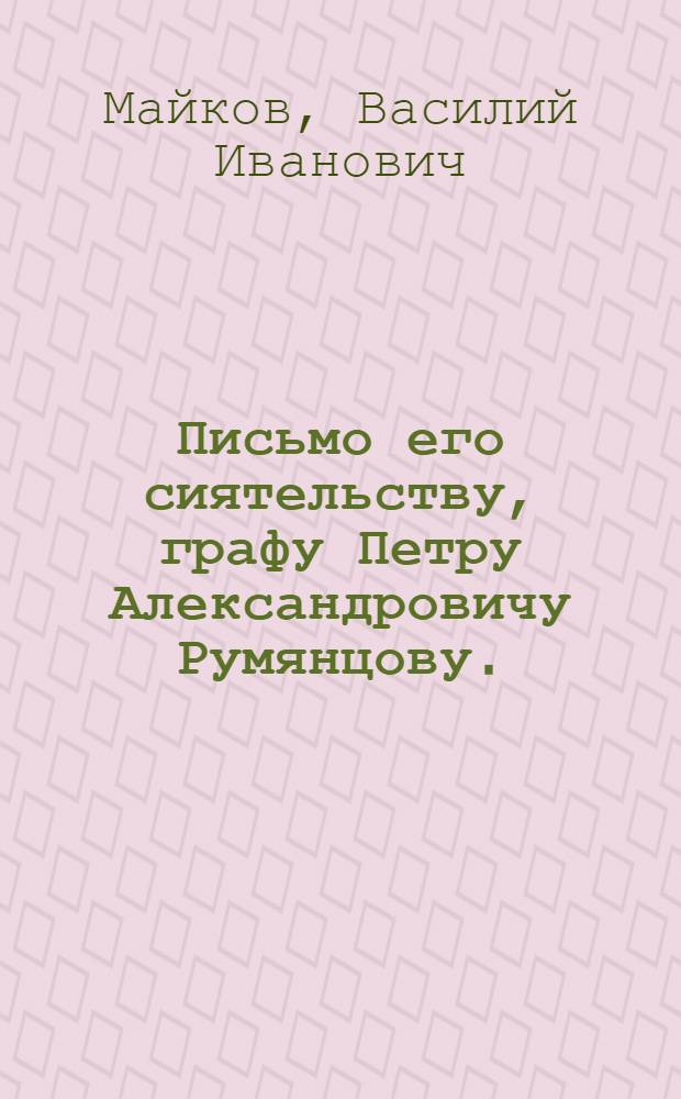Письмо его сиятельству, графу Петру Александровичу Румянцову.