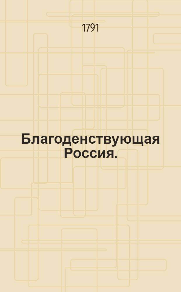 Благоденствующая Россия. : Песнь ее императорскому величеству Екатерине Второй, именем и делами Великой