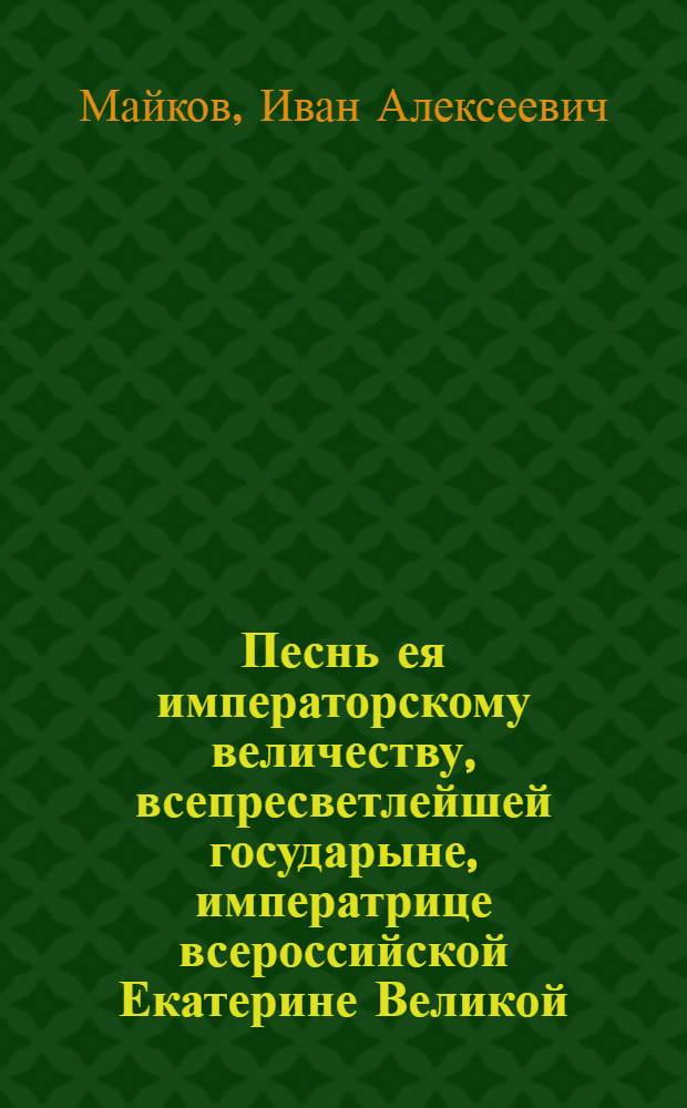 Песнь ея императорскому величеству, всепресветлейшей государыне, императрице всероссийской Екатерине Великой, : На заключение с Оттоманскою Портою мира