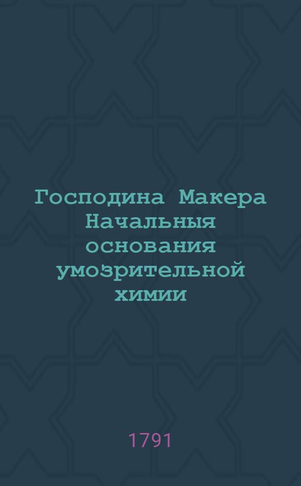 Господина Макера Начальныя основания умозрительной химии : Составляющей часть первую. Ч.2