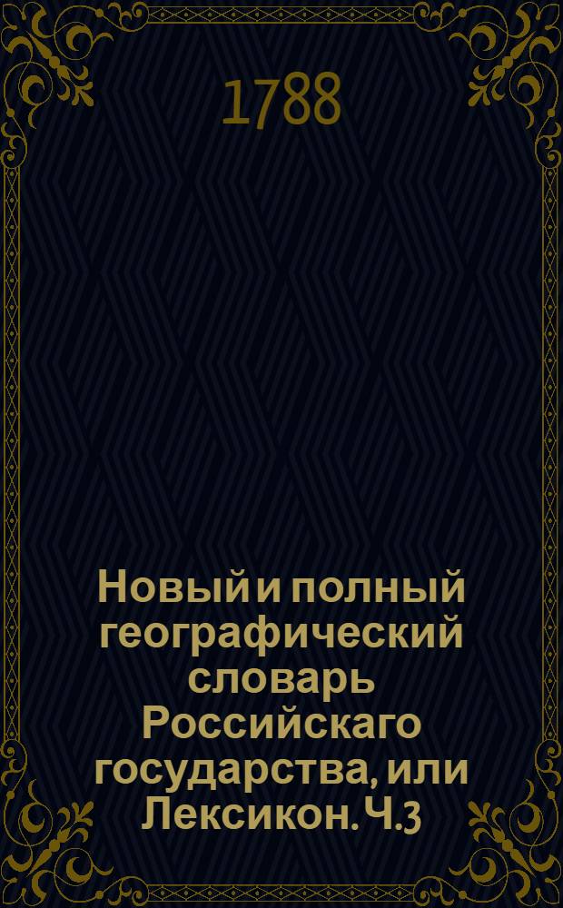 Новый и полный географический словарь Российскаго государства, или Лексикон. Ч.3 : Л-Н.
