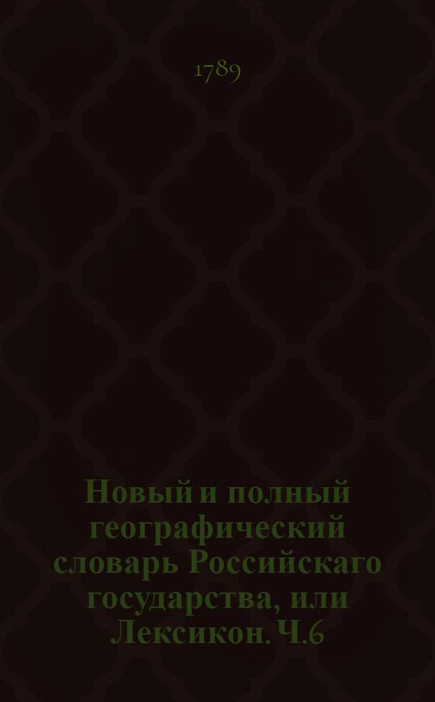 Новый и полный географический словарь Российскаго государства, или Лексикон. Ч.6 : У-Ө