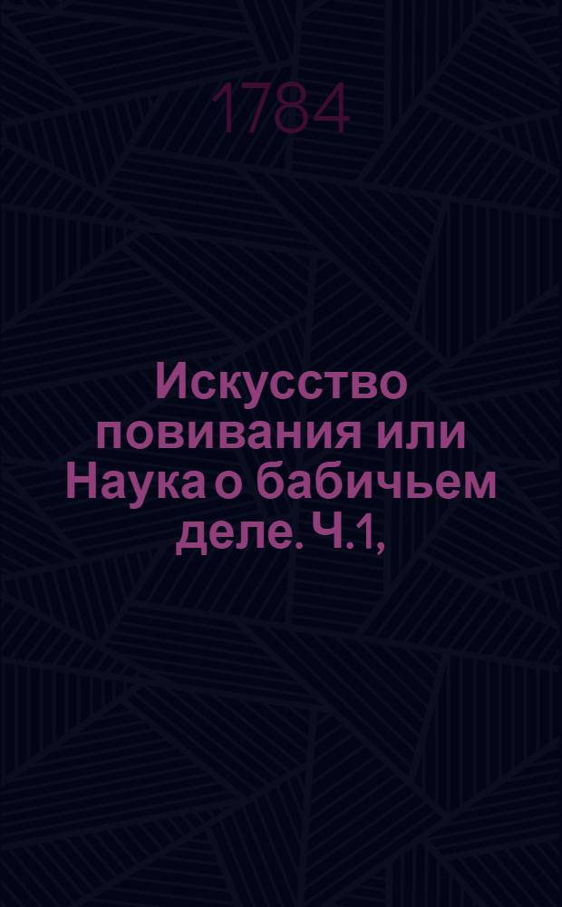 Искусство повивания или Наука о бабичьем деле. [Ч.1,