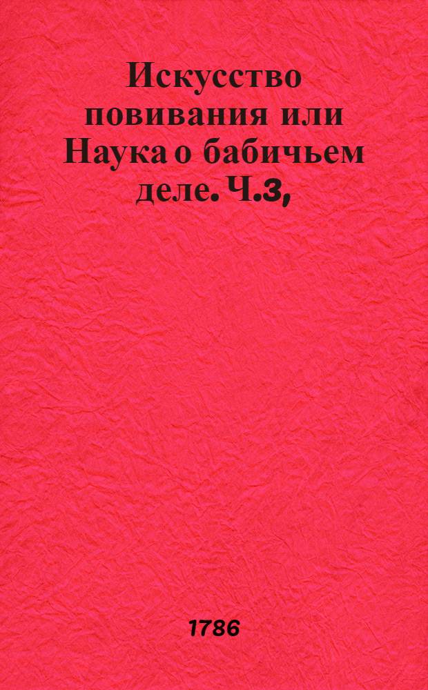Искусство повивания или Наука о бабичьем деле. Ч.3,