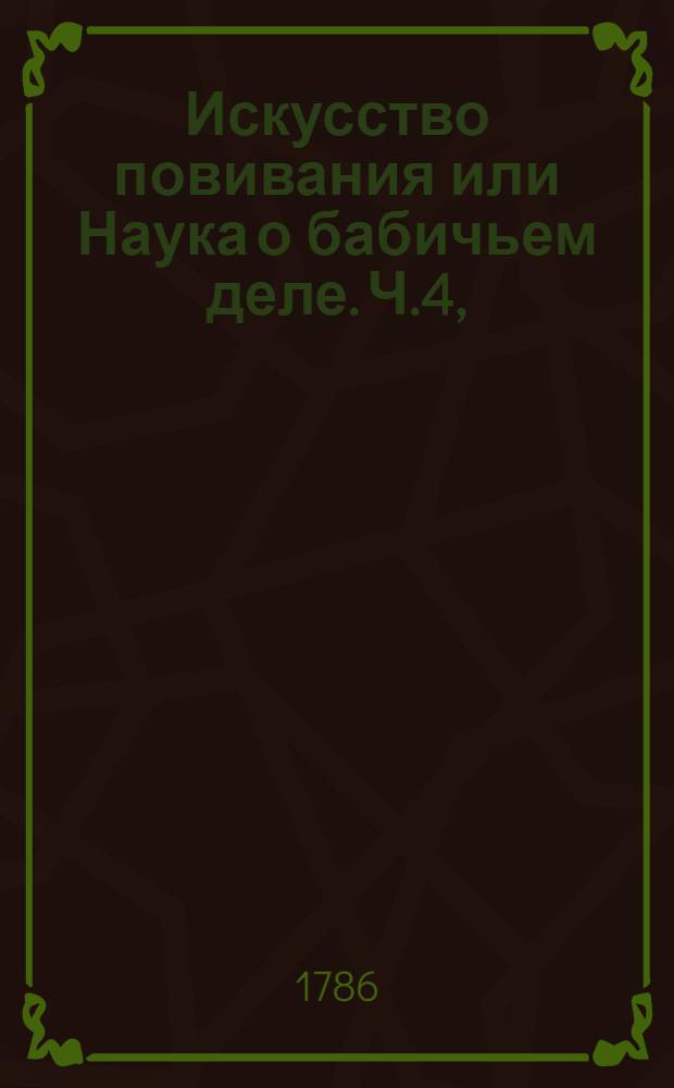 Искусство повивания или Наука о бабичьем деле. Ч.4,