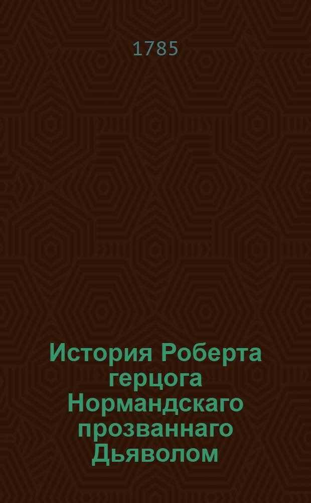 История Роберта герцога Нормандскаго прозваннаго Дьяволом