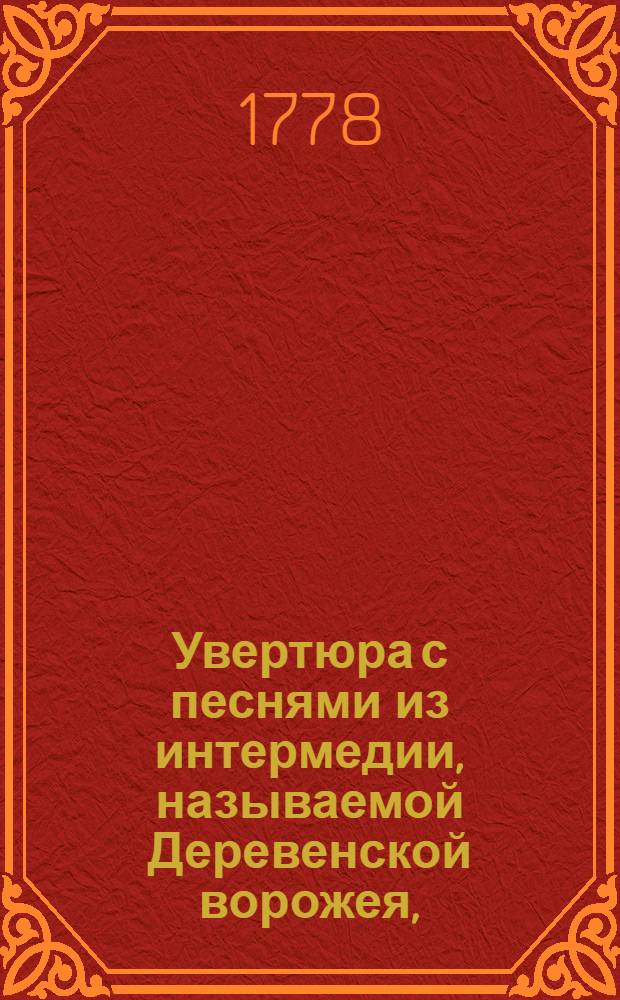 Увертюра с песнями из интермедии, называемой Деревенской ворожея, : Для клавикордов или форте-пиано
