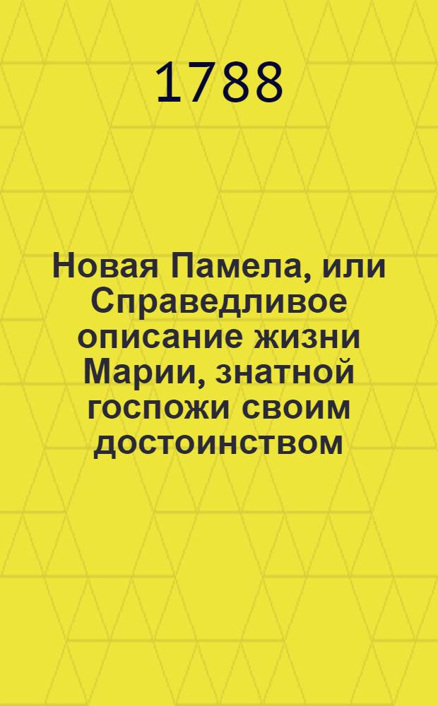 Новая Памела, или Справедливое описание жизни Марии, знатной госпожи своим достоинством, чином и имением. Ч.1