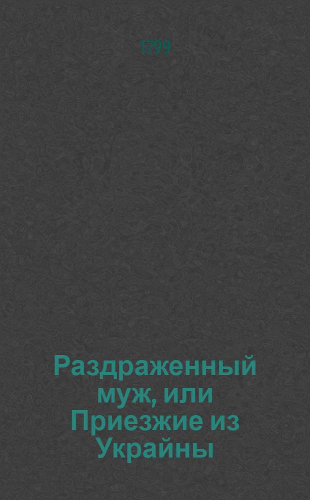 Раздраженный муж, или Приезжие из Украйны : Аглинское сочинение