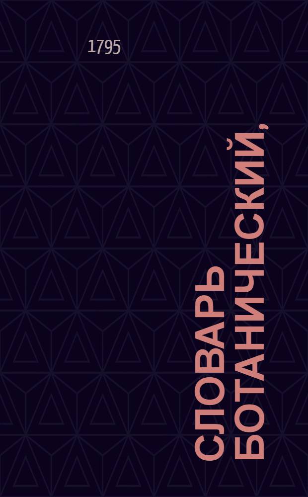 Словарь ботанический, : Содержащий наименования растений и их частей