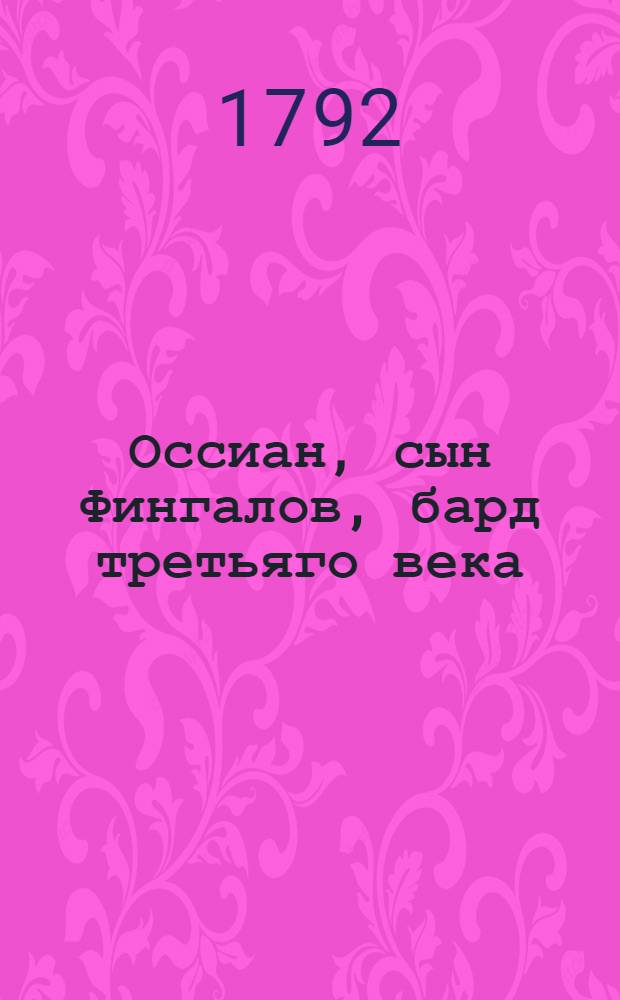 Оссиан, сын Фингалов, бард третьяго века: : Гальския стихотворения