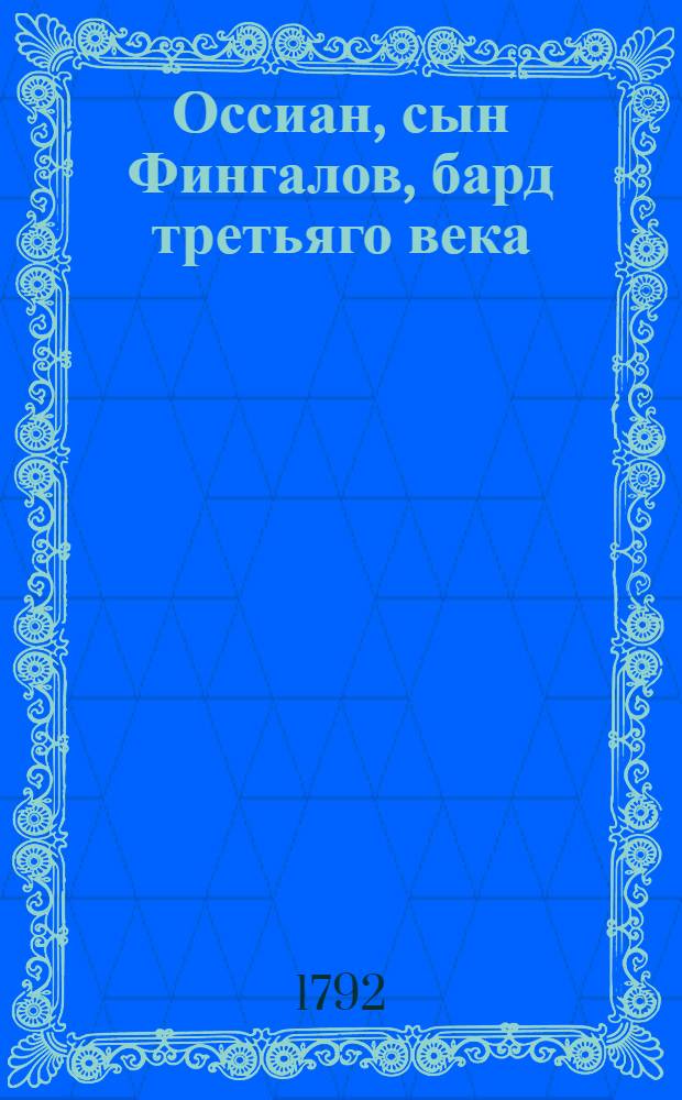 Оссиан, сын Фингалов, бард третьяго века : Гальския стихотворения. Ч.1