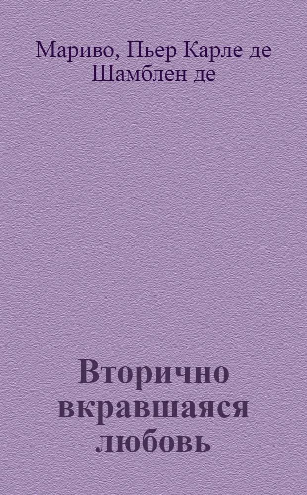 Вторично вкравшаяся любовь : Комедия в двух действиях