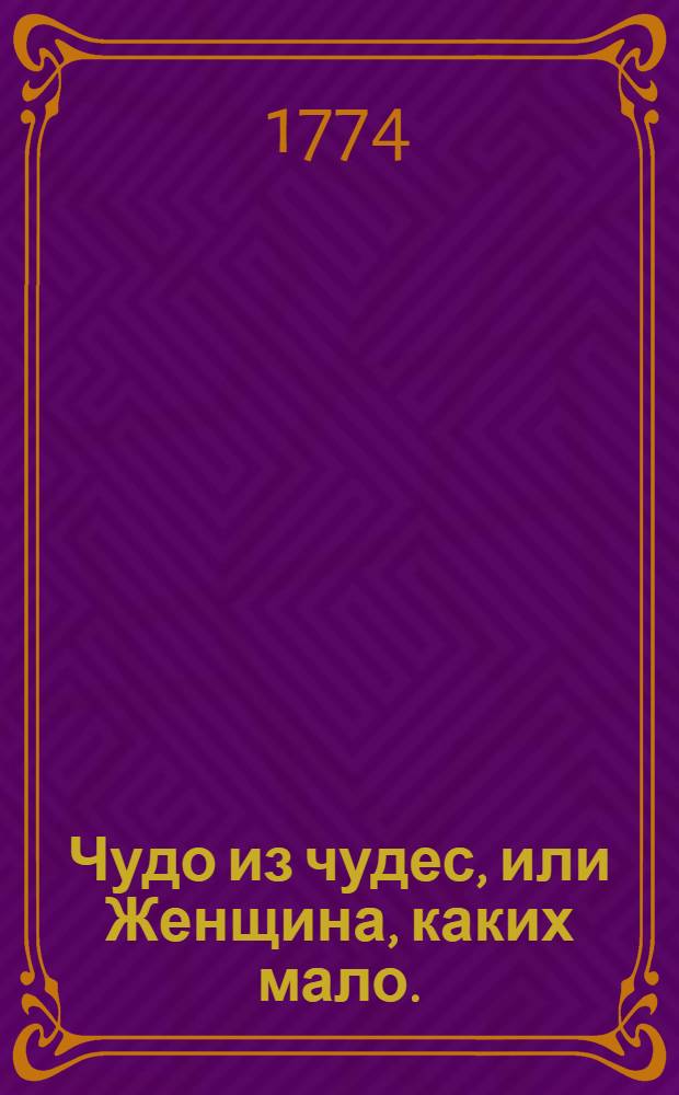 Чудо из чудес, или Женщина, каких мало. : Нравоучительная сказка