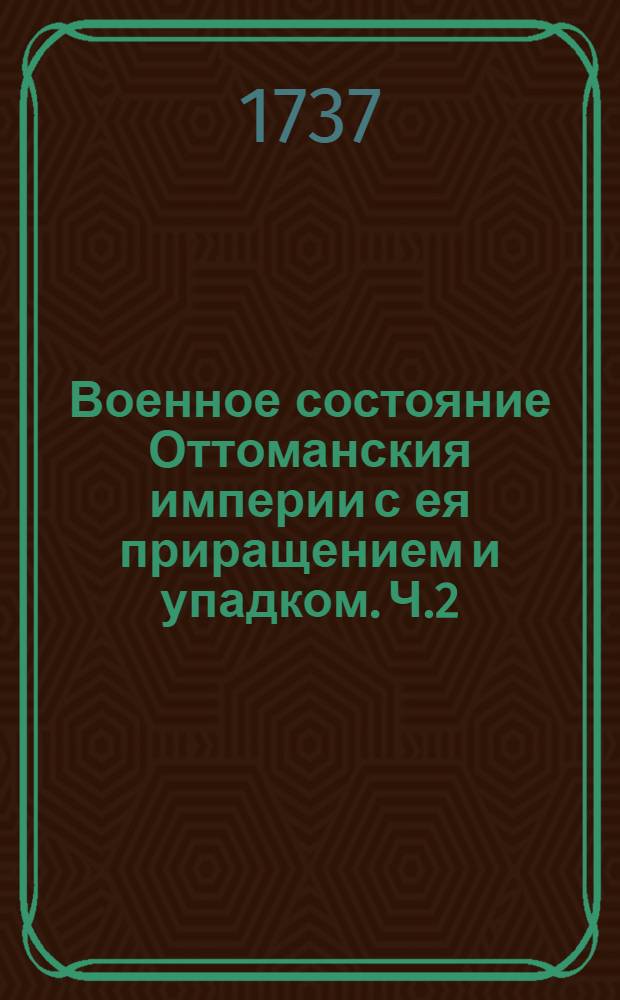 Военное состояние Оттоманския империи с ея приращением и упадком. Ч.2