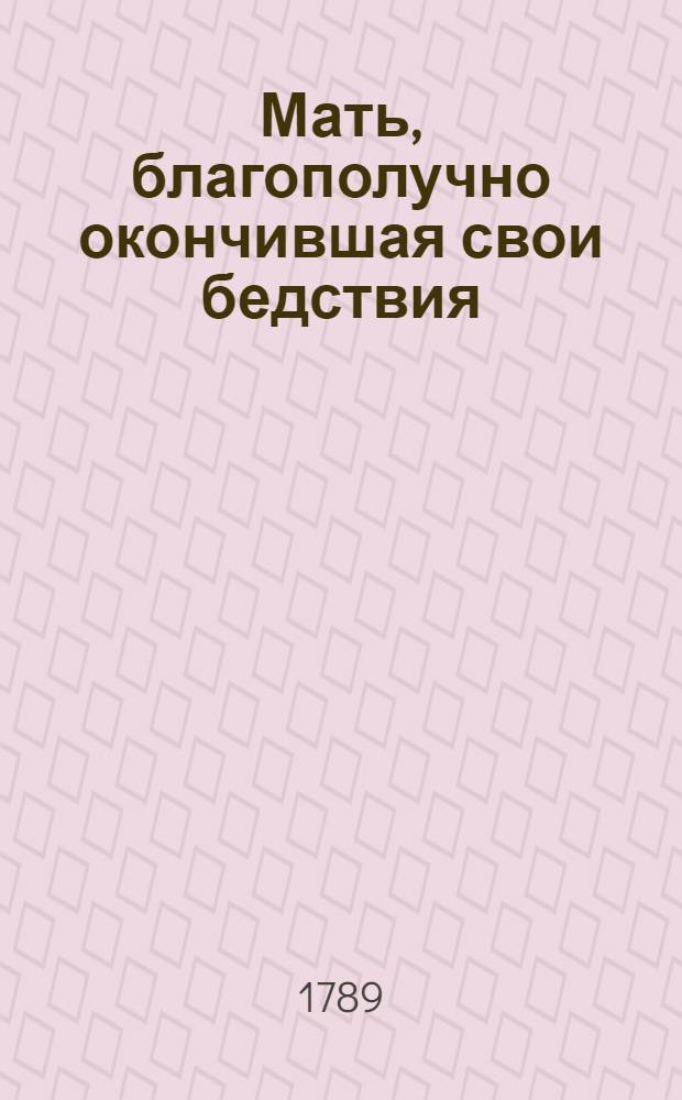 Мать, благополучно окончившая свои бедствия : Редкими приключениями наполненная повесть. Speciosa miracula, т.е. Отменныя чудеса гор. Ч.2