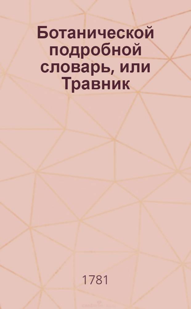 Ботанической подробной словарь, или Травник;. Ч.1 : [Aamkorock - Byttneria scabra]
