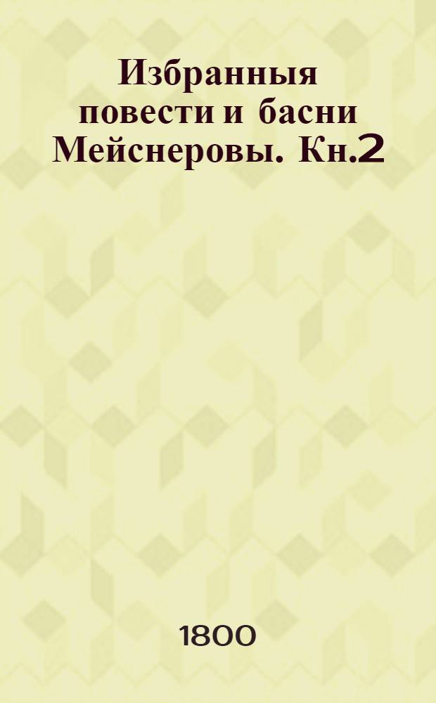 Избранныя повести и басни Мейснеровы. Кн.2 : [Диего де Колменарес ; Благородная женщина среди разбойников ; Маска ; Маан и солдат ; Мальчик и солнце ; Солнце и негры ; Анекдоты из Нуширеановой жизни]