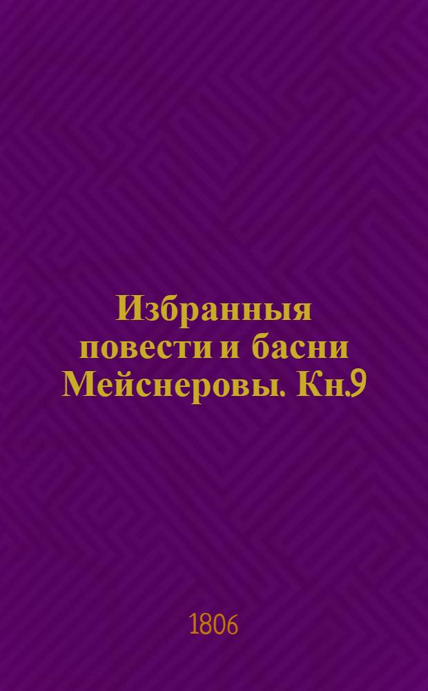 Избранныя повести и басни Мейснеровы. Кн.9 : [Юный Тезей ; Смертоубийство из фанатизма ; Смертоубийство за умышленное вероломство ; Алменон и дон Альфонсо ; Путь к жезлу маршальскому ; Ленидор ; Найденыш]
