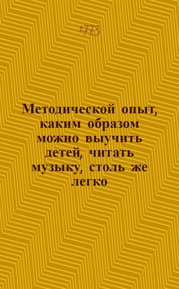 Методической опыт, каким образом можно выучить детей, читать музыку, столь же легко, как и обыкновенное письмо.